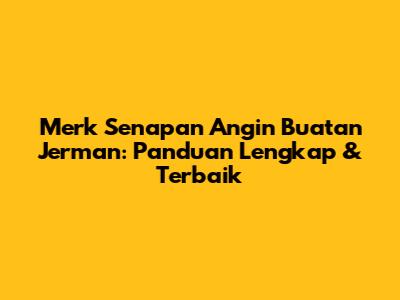 Merk Senapan Angin Buatan Jerman: Panduan Lengkap & Terbaik
