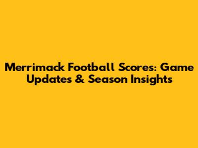 Merrimack Football Scores: Game Updates & Season Insights