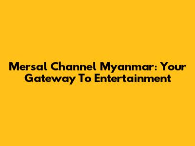 Mersal Channel Myanmar: Your Gateway To Entertainment