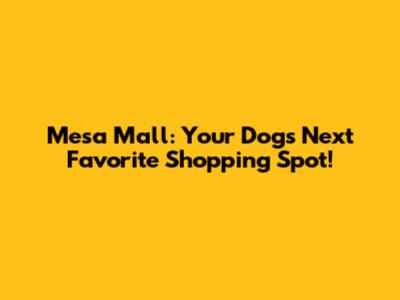 Mesa Mall: Your Dog's Next Favorite Shopping Spot!