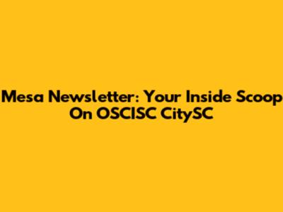 Mesa Newsletter: Your Inside Scoop On OSCISC CitySC