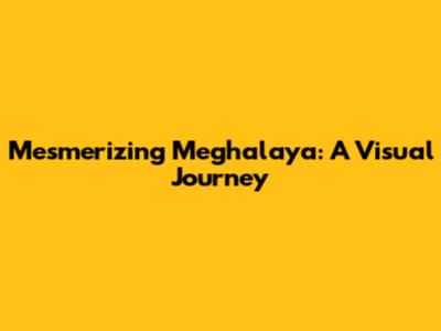 Mesmerizing Meghalaya: A Visual Journey