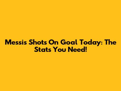 Messi's Shots On Goal Today: The Stats You Need!