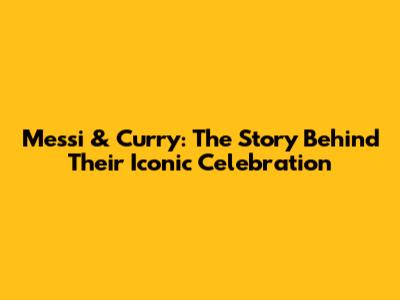 Messi & Curry: The Story Behind Their Iconic Celebration
