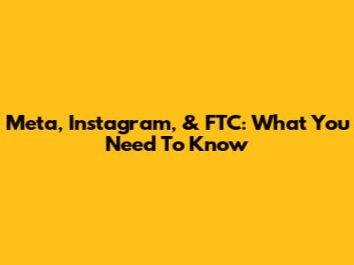 Meta, Instagram, & FTC: What You Need To Know