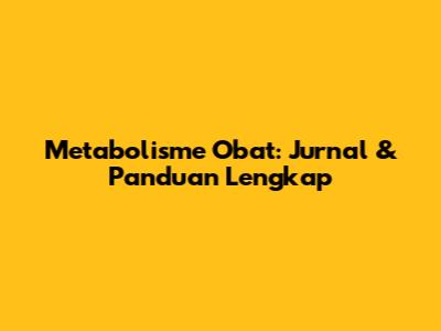 Metabolisme Obat: Jurnal & Panduan Lengkap