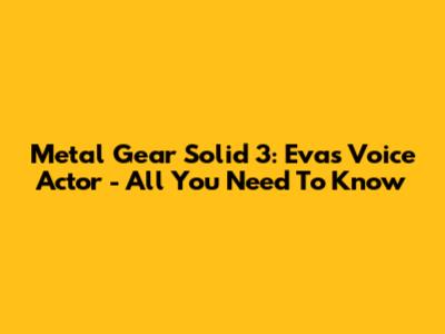 Metal Gear Solid 3: Eva's Voice Actor - All You Need To Know