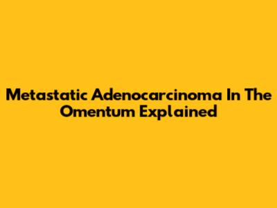 Metastatic Adenocarcinoma In The Omentum Explained