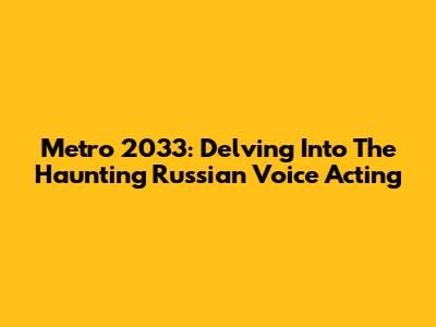 Metro 2033: Delving Into The Haunting Russian Voice Acting