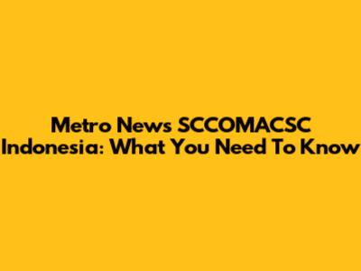 Metro News SCCOMACSC Indonesia: What You Need To Know