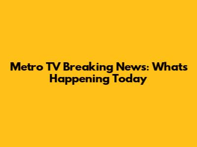 Metro TV Breaking News: What's Happening Today