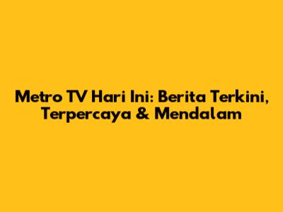 Metro TV Hari Ini: Berita Terkini, Terpercaya & Mendalam