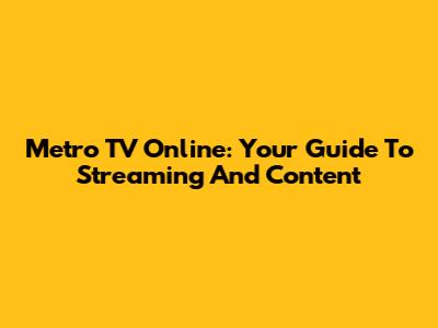 Metro TV Online: Your Guide To Streaming And Content