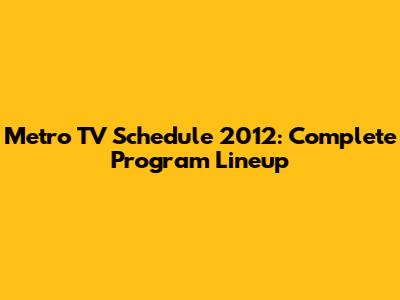 Metro TV Schedule 2012: Complete Program Lineup