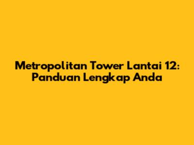Metropolitan Tower Lantai 12: Panduan Lengkap Anda