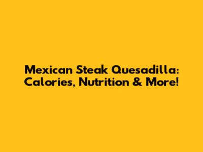 Mexican Steak Quesadilla: Calories, Nutrition & More!