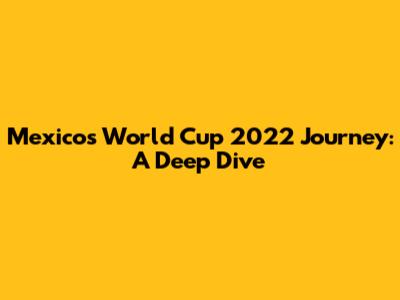 Mexico's World Cup 2022 Journey: A Deep Dive