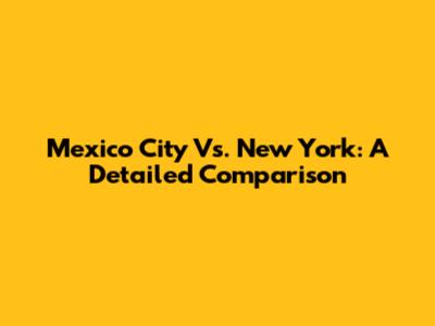 Mexico City Vs. New York: A Detailed Comparison