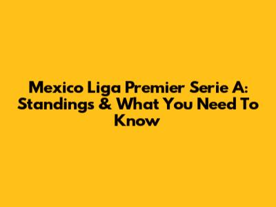 Mexico Liga Premier Serie A: Standings & What You Need To Know