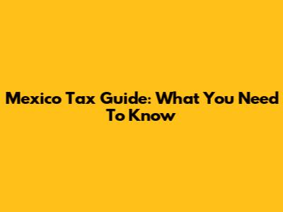 Mexico Tax Guide: What You Need To Know