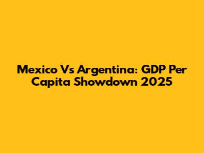 Mexico Vs Argentina: GDP Per Capita Showdown 2025