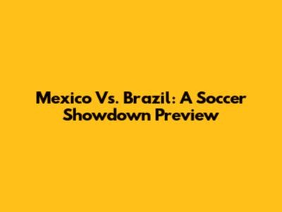 Mexico Vs. Brazil: A Soccer Showdown Preview