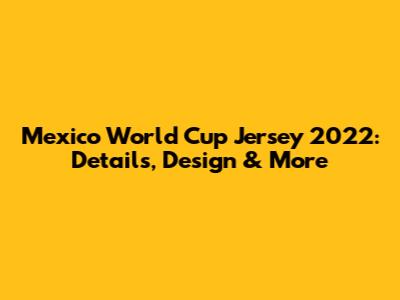 Mexico World Cup Jersey 2022: Details, Design & More