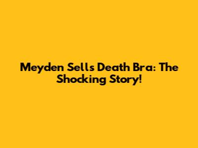Meyden Sells Death Bra: The Shocking Story!