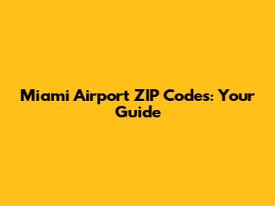 Miami Airport ZIP Codes: Your Guide