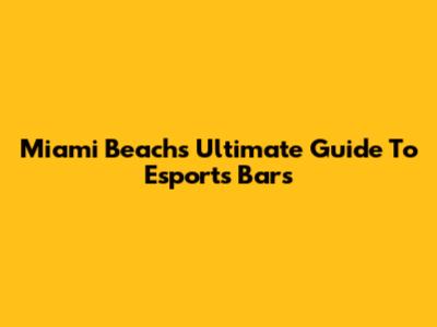 Miami Beach's Ultimate Guide To Esports Bars