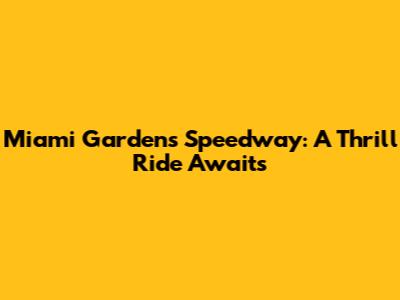 Miami Gardens Speedway: A Thrill Ride Awaits