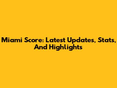Miami Score: Latest Updates, Stats, And Highlights