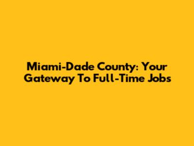 Miami-Dade County: Your Gateway To Full-Time Jobs