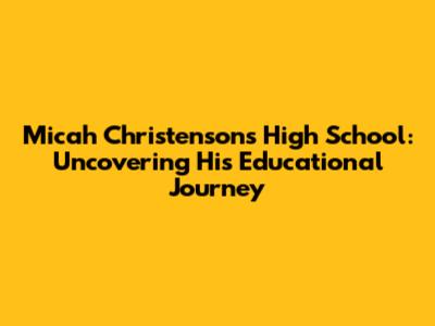 Micah Christenson's High School: Uncovering His Educational Journey