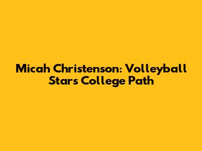 Micah Christenson: Volleyball Star's College Path