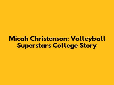 Micah Christenson: Volleyball Superstar's College Story
