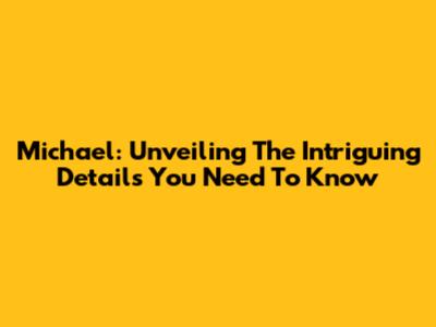 Michael: Unveiling The Intriguing Details You Need To Know