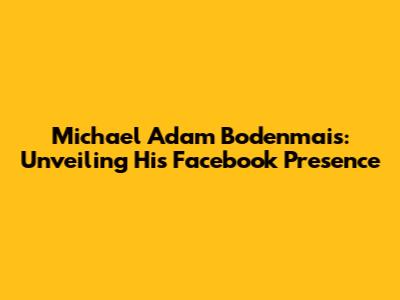 Michael Adam Bodenmais: Unveiling His Facebook Presence