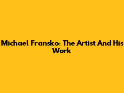 Michael Fransko: The Artist And His Work