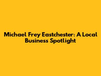 Michael Frey Eastchester: A Local Business Spotlight