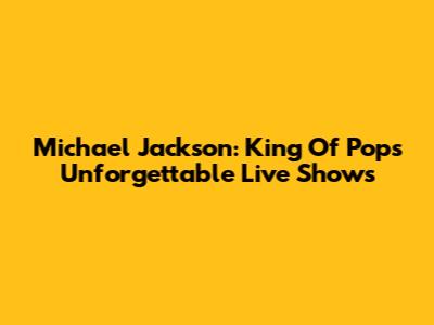 Michael Jackson: King Of Pop's Unforgettable Live Shows