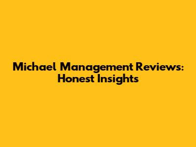 Michael Management Reviews: Honest Insights