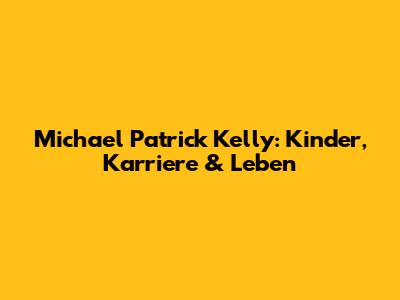 Michael Patrick Kelly: Kinder, Karriere & Leben