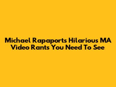 Michael Rapaport's Hilarious MA Video Rants You Need To See