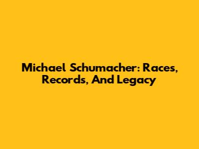 Michael Schumacher: Races, Records, And Legacy