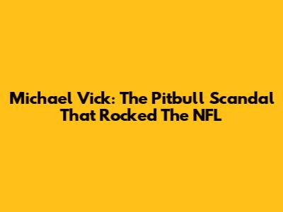 Michael Vick: The Pitbull Scandal That Rocked The NFL