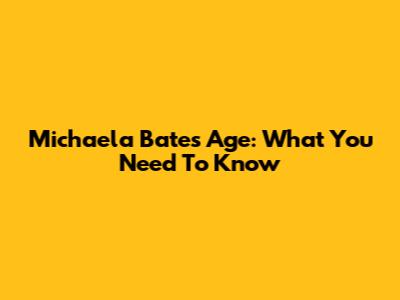 Michaela Bates' Age: What You Need To Know