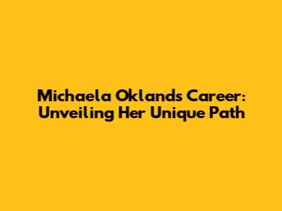 Michaela Okland's Career: Unveiling Her Unique Path