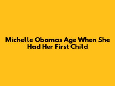Michelle Obama's Age When She Had Her First Child