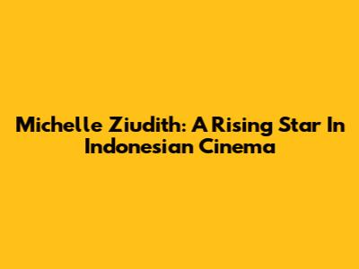 Michelle Ziudith: A Rising Star In Indonesian Cinema